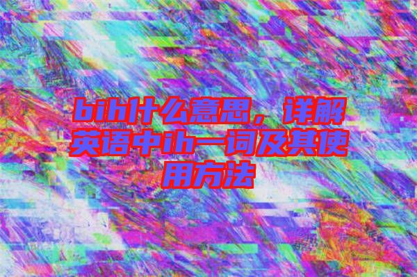 bih什么意思，詳解英語中ih一詞及其使用方法