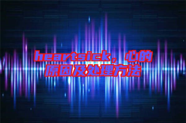 heartsick，心的原因及處理方法
