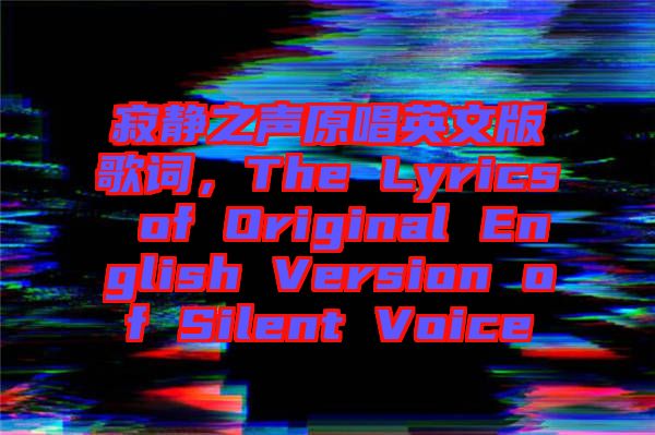 寂靜之聲原唱英文版歌詞，The Lyrics of Original English Version of Silent Voice