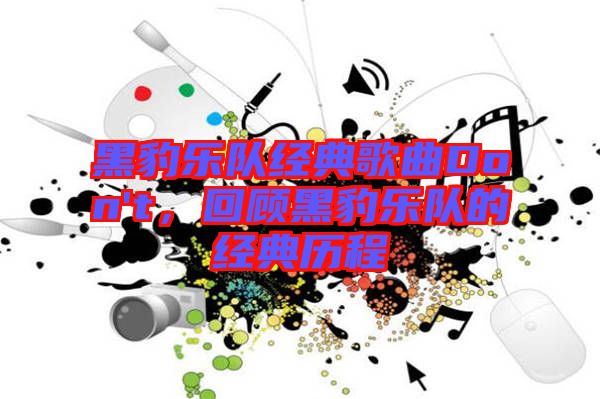 黑豹樂隊經(jīng)典歌曲Don't，回顧黑豹樂隊的經(jīng)典歷程