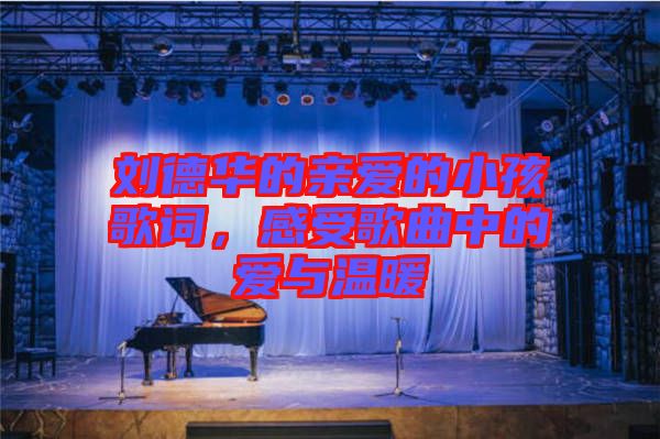 劉德華的親愛的小孩歌詞，感受歌曲中的愛與溫暖