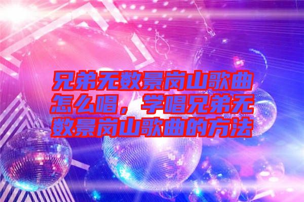 兄弟無數(shù)景崗山歌曲怎么唱，學(xué)唱兄弟無數(shù)景崗山歌曲的方法