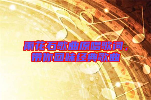 雨花石歌曲原唱歌詞，帶你回味經(jīng)典歌曲