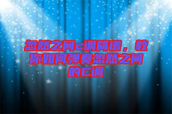 忽然之間c調簡譜，教你如何彈奏忽然之間的C調