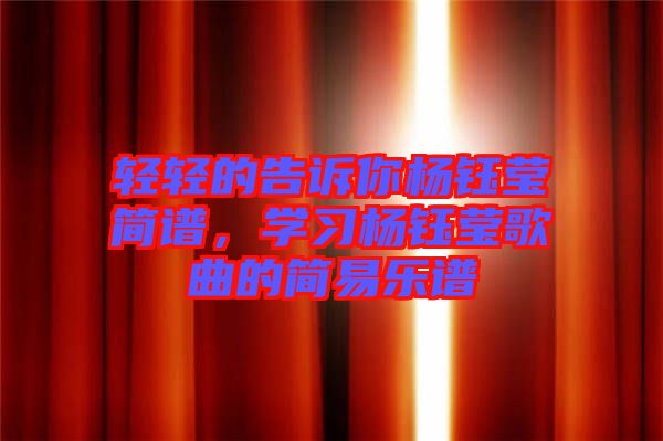 輕輕的告訴你楊鈺瑩簡(jiǎn)譜，學(xué)習(xí)楊鈺瑩歌曲的簡(jiǎn)易樂譜