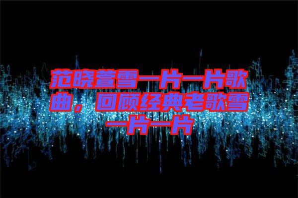 范曉萱雪一片一片歌曲，回顧經(jīng)典老歌雪一片一片