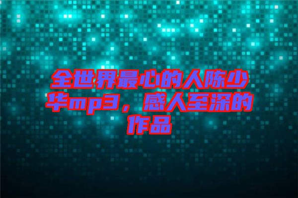 全世界最心的人陳少華mp3，感人至深的作品