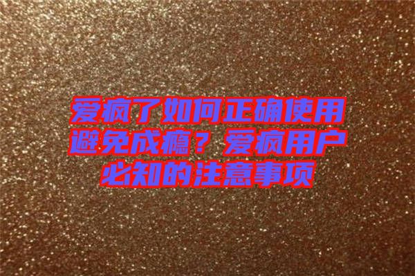 愛瘋了如何正確使用避免成癮？愛瘋用戶必知的注意事項(xiàng)