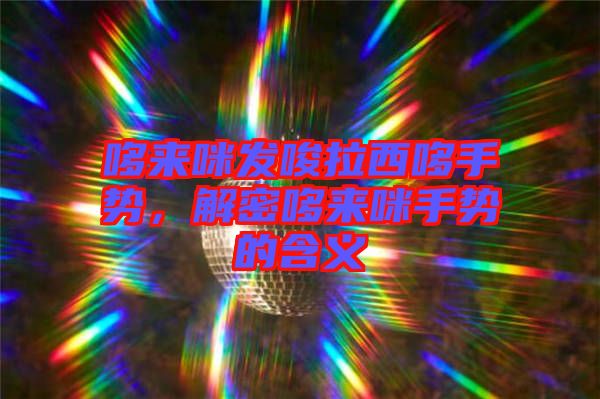 哆來咪發(fā)唆拉西哆手勢，解密哆來咪手勢的含義
