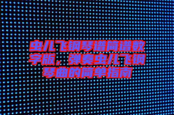 蟲兒飛鋼琴譜簡譜數(shù)字版，彈奏蟲兒飛鋼琴曲的簡單指南