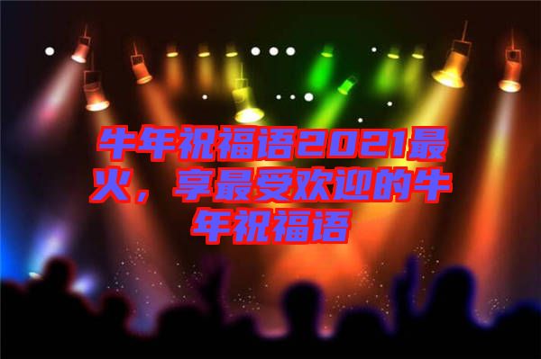 牛年祝福語2021最火，享最受歡迎的牛年祝福語