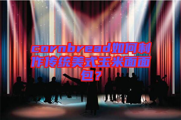 cornbread如何制作傳統(tǒng)美式玉米面面包？