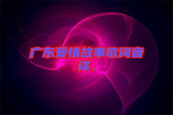 廣東愛情故事歌詞音譯，