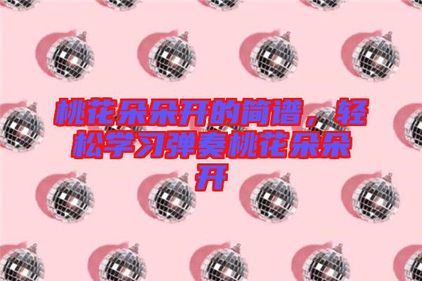 桃花朵朵開的簡譜，輕松學習彈奏桃花朵朵開