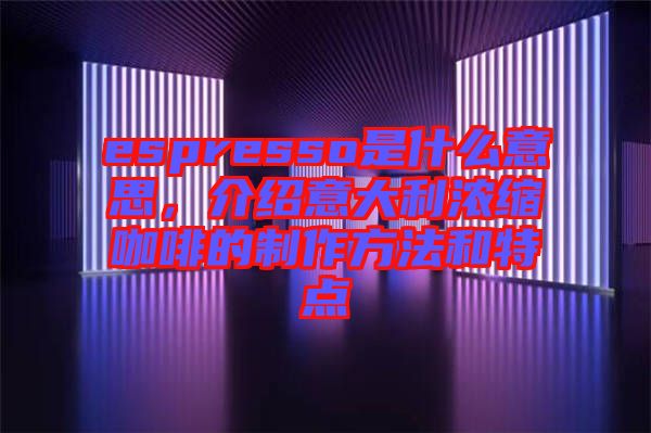 espresso是什么意思，介紹意大利濃縮咖啡的制作方法和特點(diǎn)