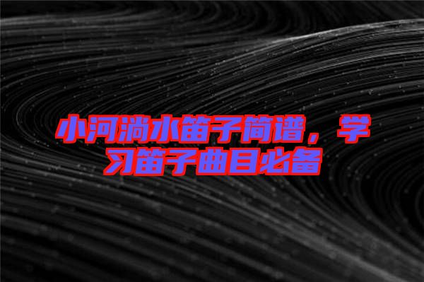 小河淌水笛子簡譜，學(xué)習(xí)笛子曲目必備