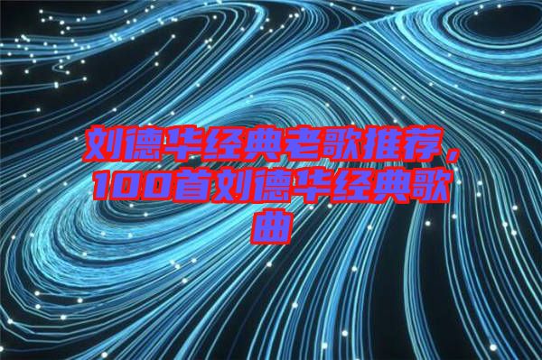 劉德華經(jīng)典老歌推薦，100首劉德華經(jīng)典歌曲
