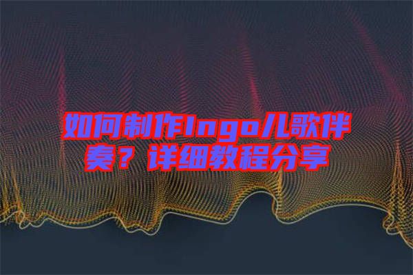 如何制作Ingo兒歌伴奏？詳細教程分享