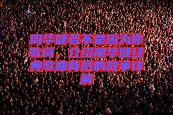 周華健若不是因?yàn)槟愀柙~，介紹周華健經(jīng)典歌曲背后的故事詳解