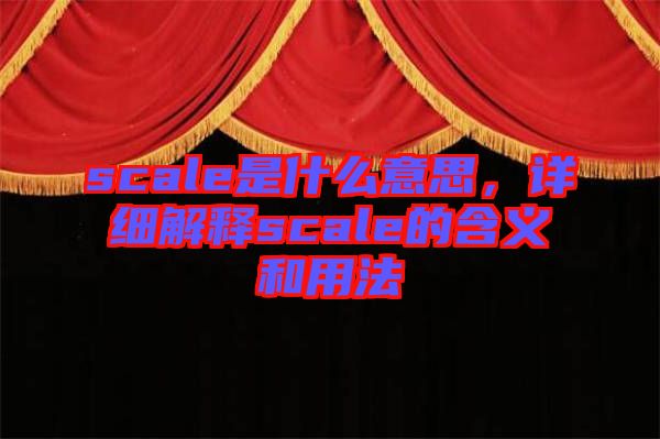scale是什么意思，詳細(xì)解釋scale的含義和用法