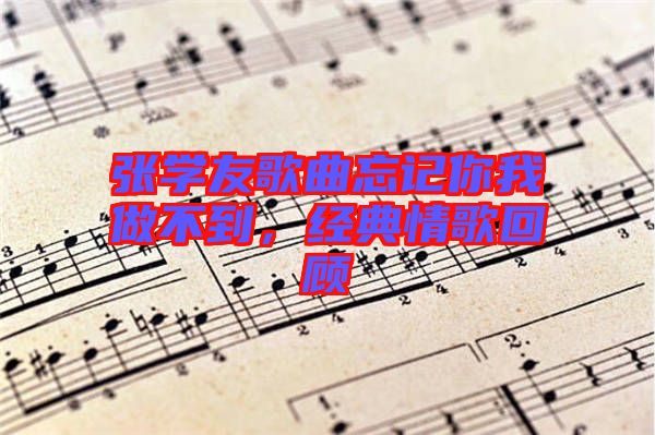 張學友歌曲忘記你我做不到，經典情歌回顧