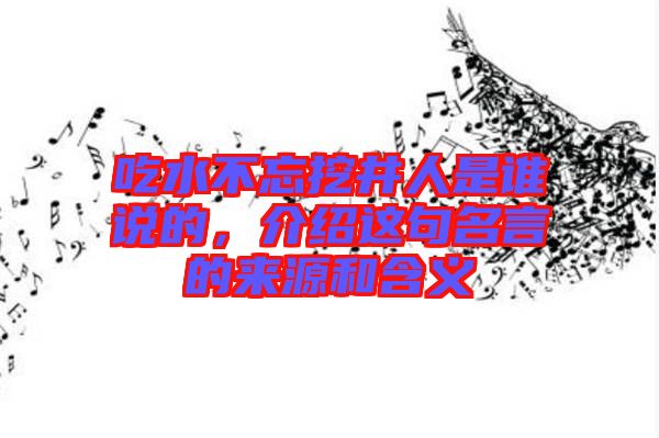 吃水不忘挖井人是誰說的，介紹這句名言的來源和含義