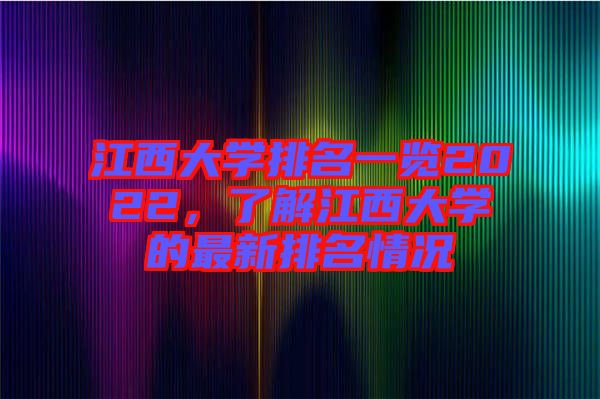 江西大學(xué)排名一覽2022，了解江西大學(xué)的最新排名情況