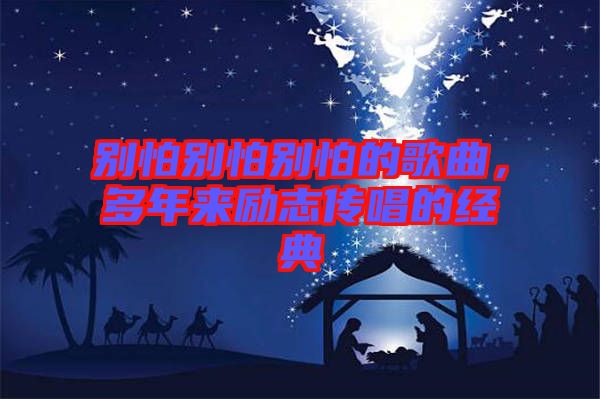 別怕別怕別怕的歌曲，多年來勵志傳唱的經典