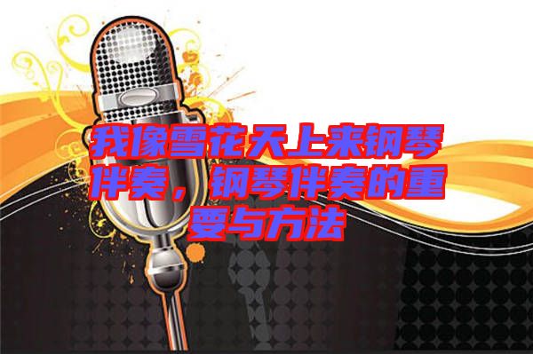 我像雪花天上來(lái)鋼琴伴奏，鋼琴伴奏的重要與方法