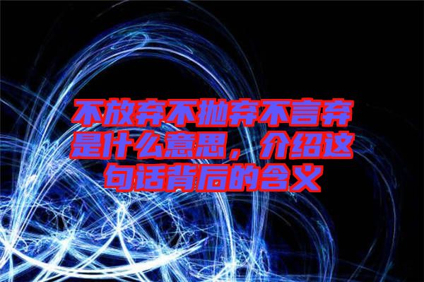 不放棄不拋棄不言棄是什么意思，介紹這句話背后的含義
