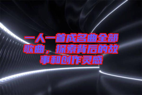 一人一首成名曲全部歌曲，探索背后的故事和創(chuàng)作靈感