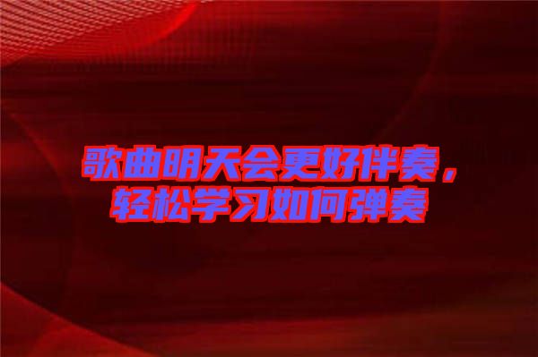 歌曲明天會更好伴奏，輕松學(xué)習(xí)如何彈奏