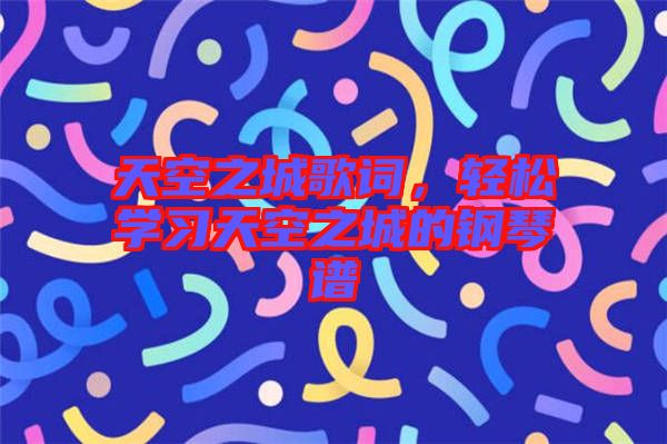 天空之城歌詞，輕松學(xué)習(xí)天空之城的鋼琴譜