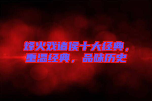 烽火戲諸侯十大經(jīng)典，重溫經(jīng)典，品味歷史