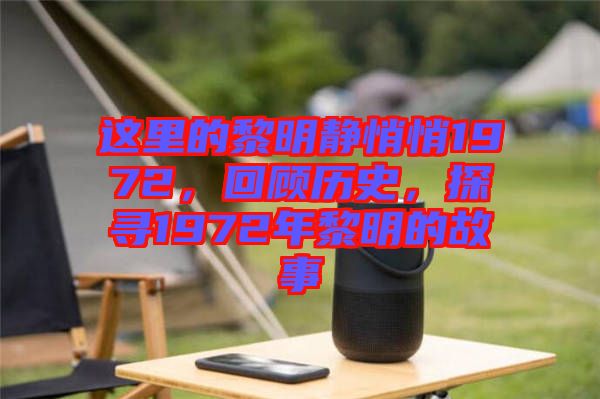 這里的黎明靜悄悄1972，回顧歷史，探尋1972年黎明的故事