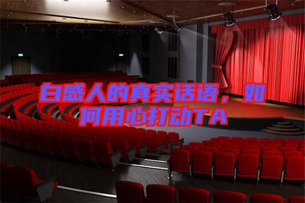白感人的真實(shí)話語，如何用心打動(dòng)TA