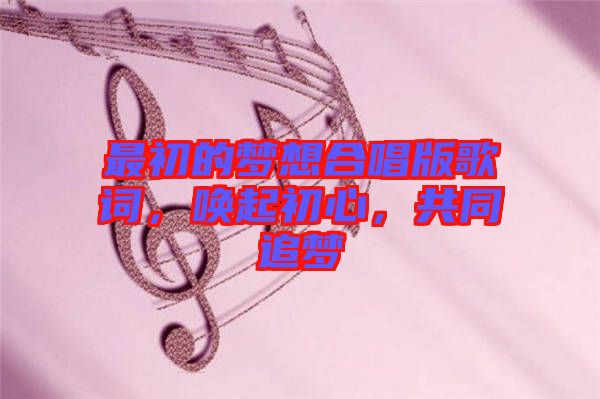 最初的夢想合唱版歌詞，喚起初心，共同追夢