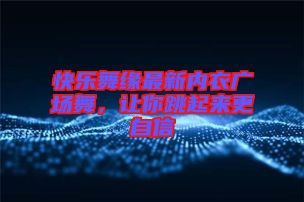 快樂舞緣最新內(nèi)衣廣場舞，讓你跳起來更自信