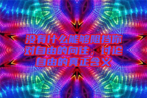 沒有什么能夠阻擋你對(duì)自由的向往，討論自由的真正含義
