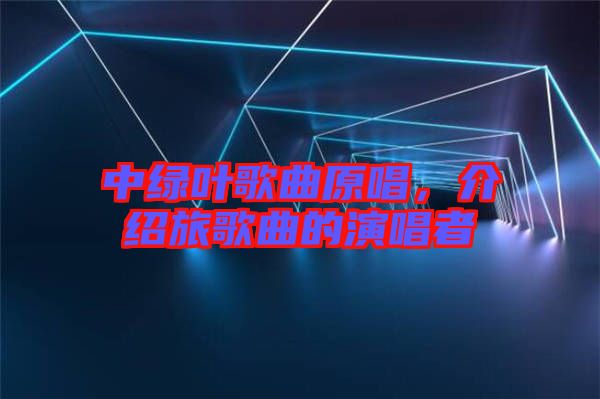 中綠葉歌曲原唱，介紹旅歌曲的演唱者