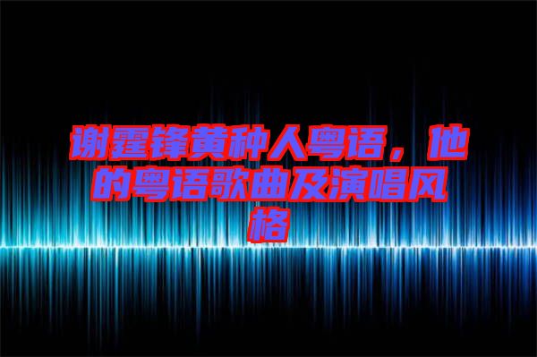 謝霆鋒黃種人粵語，他的粵語歌曲及演唱風(fēng)格