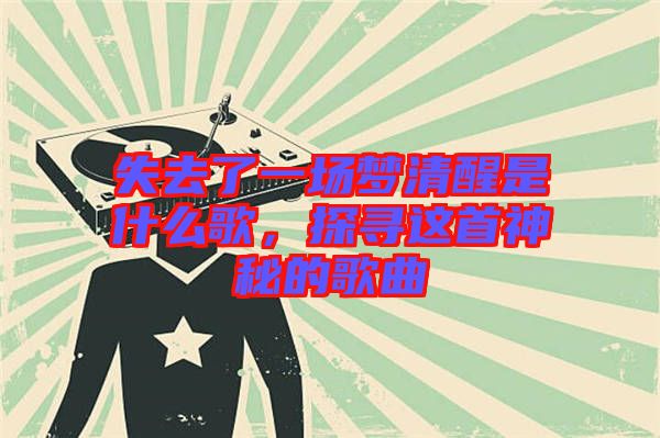 失去了一場夢清醒是什么歌，探尋這首神秘的歌曲