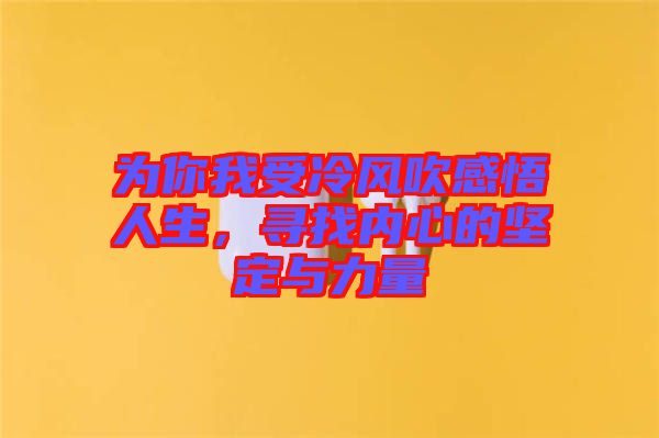 為你我受冷風(fēng)吹感悟人生，尋找內(nèi)心的堅(jiān)定與力量