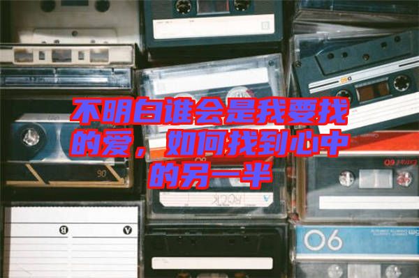 不明白誰會是我要找的愛，如何找到心中的另一半
