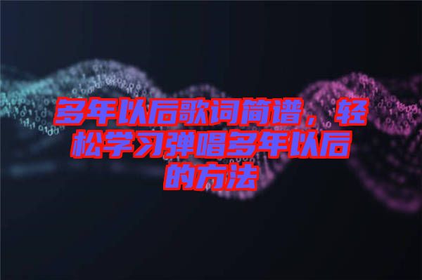 多年以后歌詞簡(jiǎn)譜，輕松學(xué)習(xí)彈唱多年以后的方法
