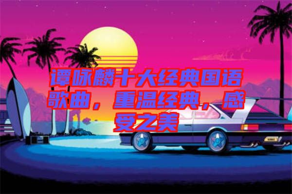 譚詠麟十大經(jīng)典國語歌曲，重溫經(jīng)典，感受之美