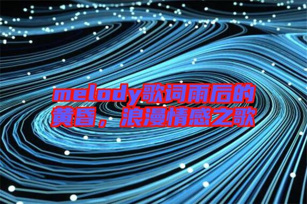 melody歌詞雨后的黃昏，浪漫情感之歌