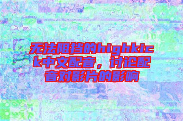 無法阻擋的highkick中文配音，討論配音對影片的影響