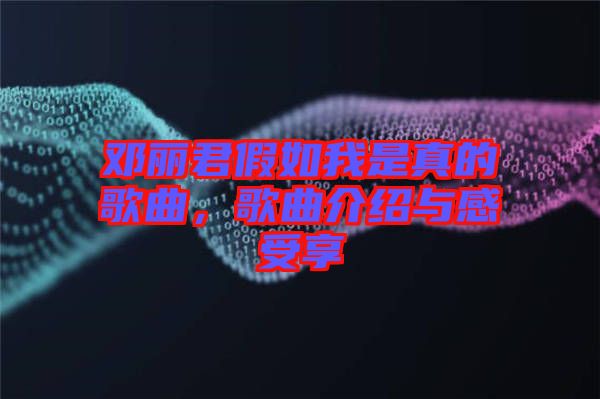 鄧麗君假如我是真的歌曲，歌曲介紹與感受享