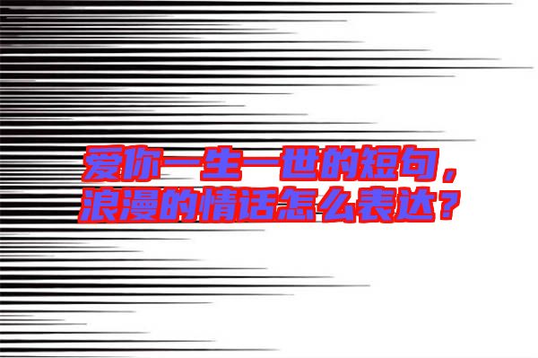 愛你一生一世的短句，浪漫的情話怎么表達？